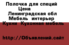 Полочка для специй › Цена ­ 3 500 - Ленинградская обл. Мебель, интерьер » Кухни. Кухонная мебель   